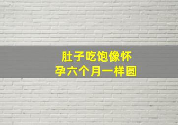 肚子吃饱像怀孕六个月一样圆