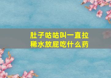 肚子咕咕叫一直拉稀水放屁吃什么药