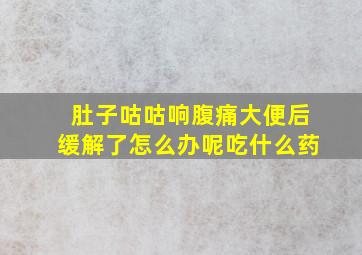 肚子咕咕响腹痛大便后缓解了怎么办呢吃什么药