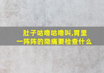 肚子咕噜咕噜叫,胃里一阵阵的隐痛要检查什么