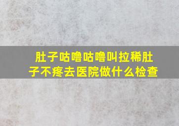 肚子咕噜咕噜叫拉稀肚子不疼去医院做什么检查