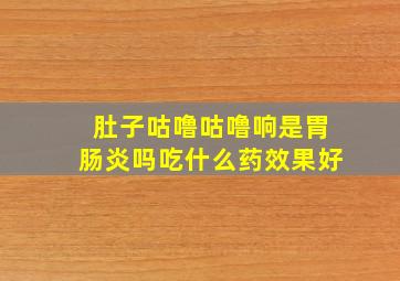 肚子咕噜咕噜响是胃肠炎吗吃什么药效果好