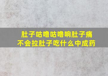 肚子咕噜咕噜响肚子痛不会拉肚子吃什么中成药