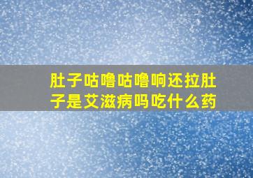 肚子咕噜咕噜响还拉肚子是艾滋病吗吃什么药