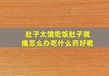 肚子太饿吃饭肚子就痛怎么办吃什么药好呢