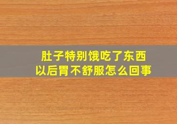 肚子特别饿吃了东西以后胃不舒服怎么回事