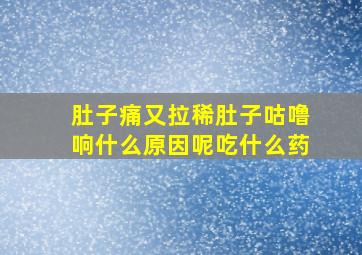 肚子痛又拉稀肚子咕噜响什么原因呢吃什么药