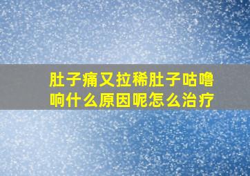 肚子痛又拉稀肚子咕噜响什么原因呢怎么治疗