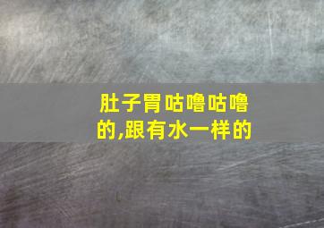 肚子胃咕噜咕噜的,跟有水一样的