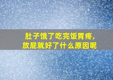 肚子饿了吃完饭胃疼,放屁就好了什么原因呢