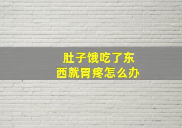 肚子饿吃了东西就胃疼怎么办