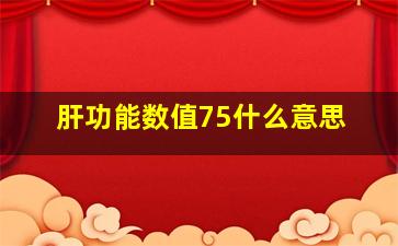 肝功能数值75什么意思