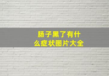 肠子黑了有什么症状图片大全