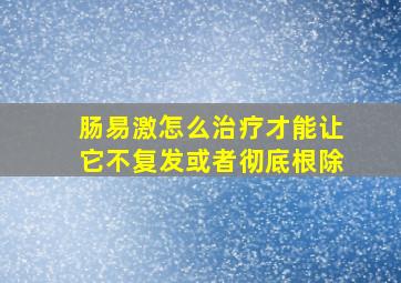 肠易激怎么治疗才能让它不复发或者彻底根除