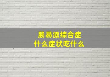 肠易激综合症什么症状吃什么