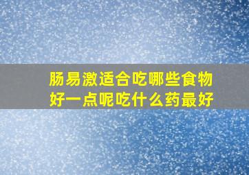 肠易激适合吃哪些食物好一点呢吃什么药最好