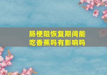 肠梗阻恢复期间能吃香蕉吗有影响吗