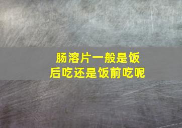 肠溶片一般是饭后吃还是饭前吃呢