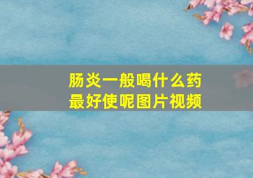 肠炎一般喝什么药最好使呢图片视频