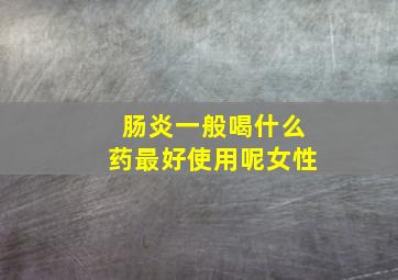 肠炎一般喝什么药最好使用呢女性