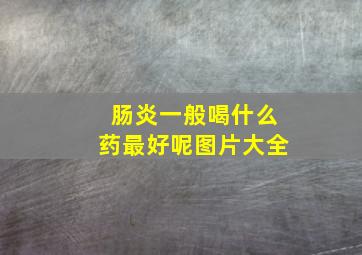 肠炎一般喝什么药最好呢图片大全