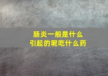 肠炎一般是什么引起的呢吃什么药