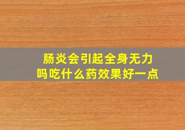 肠炎会引起全身无力吗吃什么药效果好一点