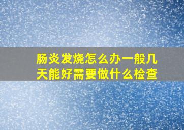 肠炎发烧怎么办一般几天能好需要做什么检查