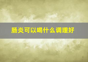 肠炎可以喝什么调理好