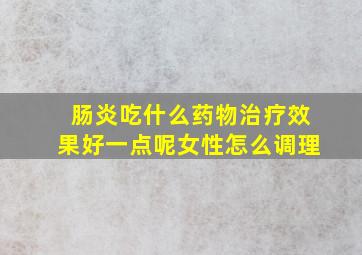 肠炎吃什么药物治疗效果好一点呢女性怎么调理