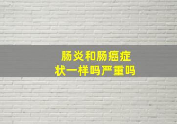 肠炎和肠癌症状一样吗严重吗