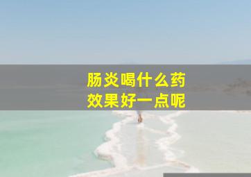 肠炎喝什么药效果好一点呢