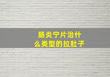 肠炎宁片治什么类型的拉肚子