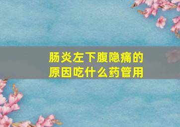 肠炎左下腹隐痛的原因吃什么药管用