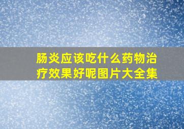 肠炎应该吃什么药物治疗效果好呢图片大全集