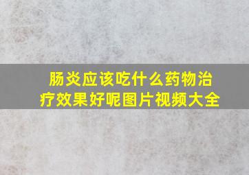 肠炎应该吃什么药物治疗效果好呢图片视频大全