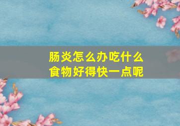 肠炎怎么办吃什么食物好得快一点呢