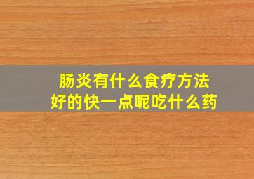 肠炎有什么食疗方法好的快一点呢吃什么药