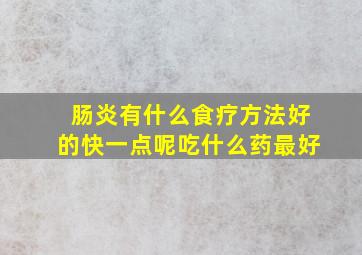 肠炎有什么食疗方法好的快一点呢吃什么药最好