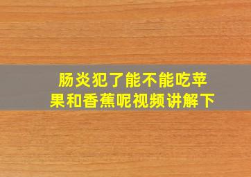 肠炎犯了能不能吃苹果和香蕉呢视频讲解下