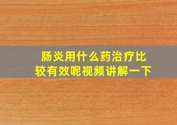 肠炎用什么药治疗比较有效呢视频讲解一下