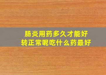 肠炎用药多久才能好转正常呢吃什么药最好