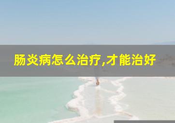 肠炎病怎么治疗,才能治好