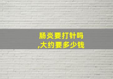 肠炎要打针吗,大约要多少钱