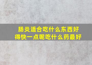 肠炎适合吃什么东西好得快一点呢吃什么药最好