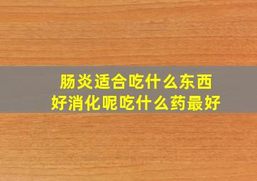 肠炎适合吃什么东西好消化呢吃什么药最好