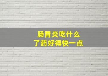 肠胃炎吃什么了药好得快一点