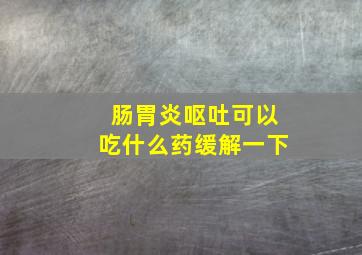 肠胃炎呕吐可以吃什么药缓解一下