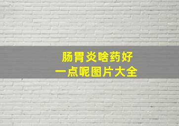 肠胃炎啥药好一点呢图片大全