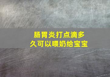 肠胃炎打点滴多久可以喂奶给宝宝